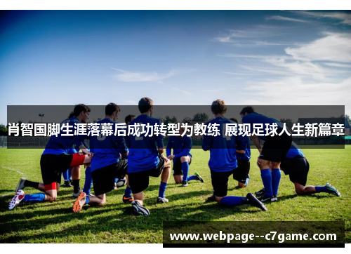 肖智国脚生涯落幕后成功转型为教练 展现足球人生新篇章