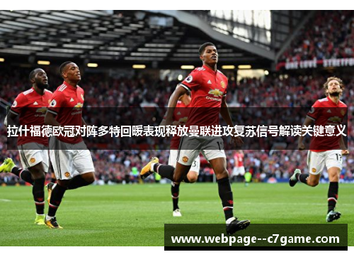 拉什福德欧冠对阵多特回暖表现释放曼联进攻复苏信号解读关键意义