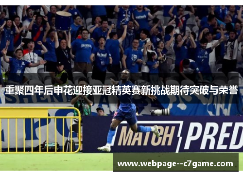 重聚四年后申花迎接亚冠精英赛新挑战期待突破与荣誉