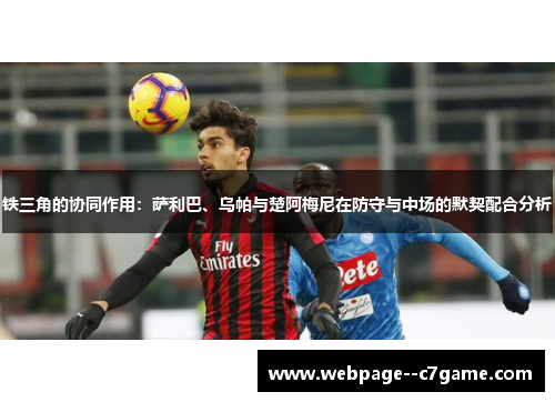 铁三角的协同作用：萨利巴、乌帕与楚阿梅尼在防守与中场的默契配合分析
