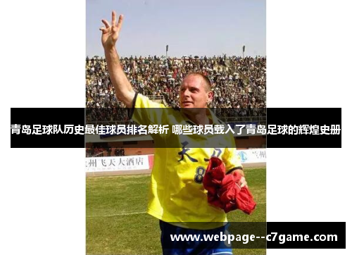 青岛足球队历史最佳球员排名解析 哪些球员载入了青岛足球的辉煌史册 青岛足球队历史最佳球员排名解析 哪些球员载入了青岛足球的辉煌史册