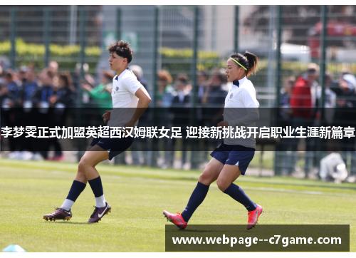 李梦雯正式加盟英超西汉姆联女足 迎接新挑战开启职业生涯新篇章