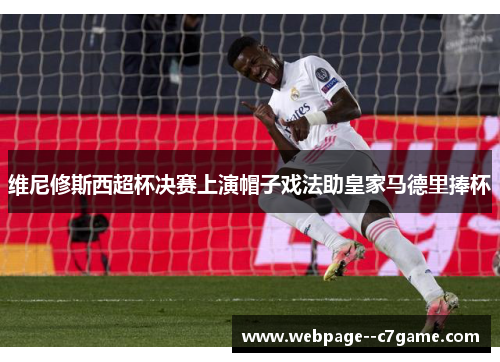 维尼修斯西超杯决赛上演帽子戏法助皇家马德里捧杯